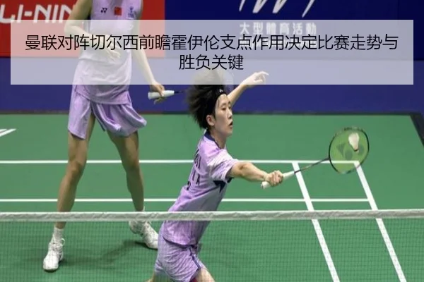曼联对阵切尔西前瞻霍伊伦支点作用决定比赛走势与胜负关键