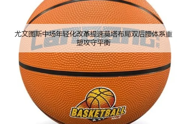 尤文图斯中场年轻化改革提速莫塔布局双后腰体系重塑攻守平衡
